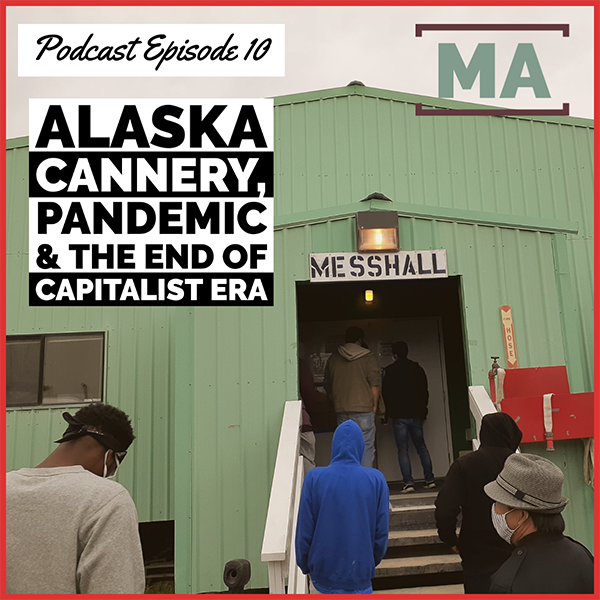 MASS ACTION Podcast, Episode 10: Alaska Cannery, Pandemic & End of Capitalist Era